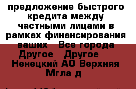 предложение быстрого кредита между частными лицами в рамках финансирования ваших - Все города Другое » Другое   . Ненецкий АО,Верхняя Мгла д.